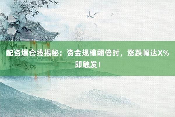 配资爆仓线揭秘：资金规模翻倍时，涨跌幅达X%即触发！