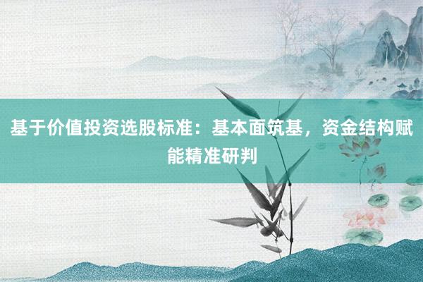 基于价值投资选股标准：基本面筑基，资金结构赋能精准研判