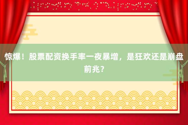 惊爆！股票配资换手率一夜暴增，是狂欢还是崩盘前兆？