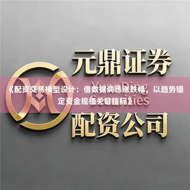 《配资交易模型设计:借数据洞悉涨跌幅,以趋势锚定资金规模关键指标》