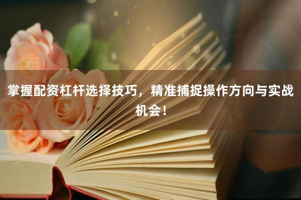 掌握配资杠杆选择技巧，精准捕捉操作方向与实战机会！