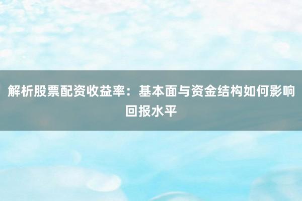 解析股票配资收益率：基本面与资金结构如何影响回报水平