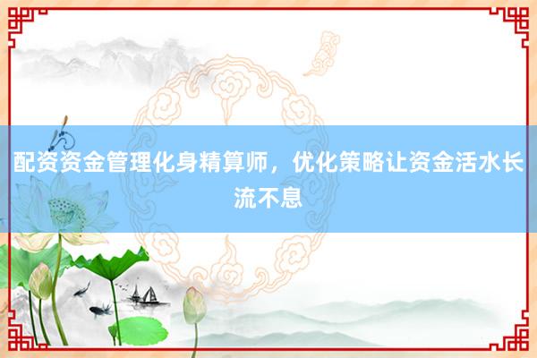 配资资金管理化身精算师,优化策略让资金活水长流不息