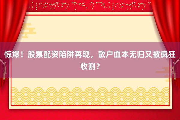 惊爆！股票配资陷阱再现，散户血本无归又被疯狂收割？