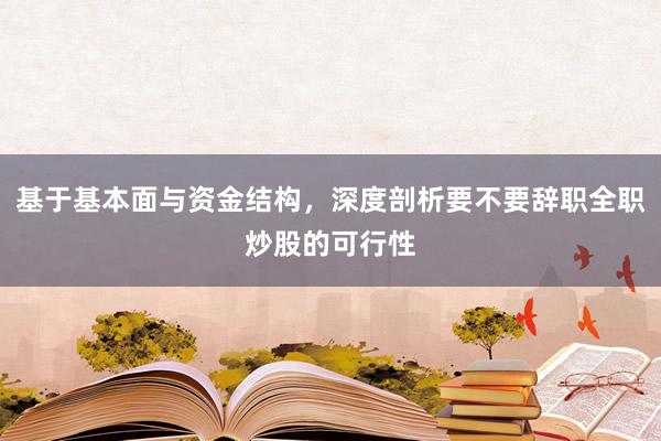 基于基本面与资金结构，深度剖析要不要辞职全职炒股的可行性