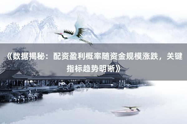 《数据揭秘：配资盈利概率随资金规模涨跌，关键指标趋势明晰》