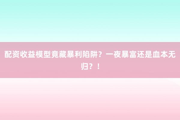 配资收益模型竟藏暴利陷阱？一夜暴富还是血本无归？！