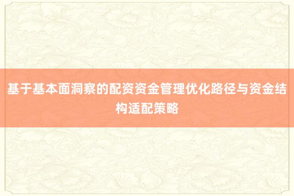 基于基本面洞察的配资资金管理优化路径与资金结构适配策略