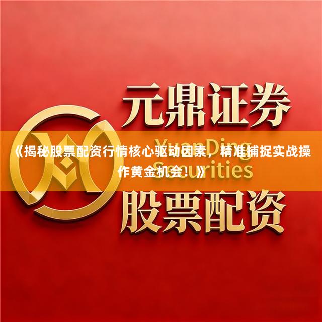 《揭秘股票配资行情核心驱动因素，精准捕捉实战操作黄金机会！》