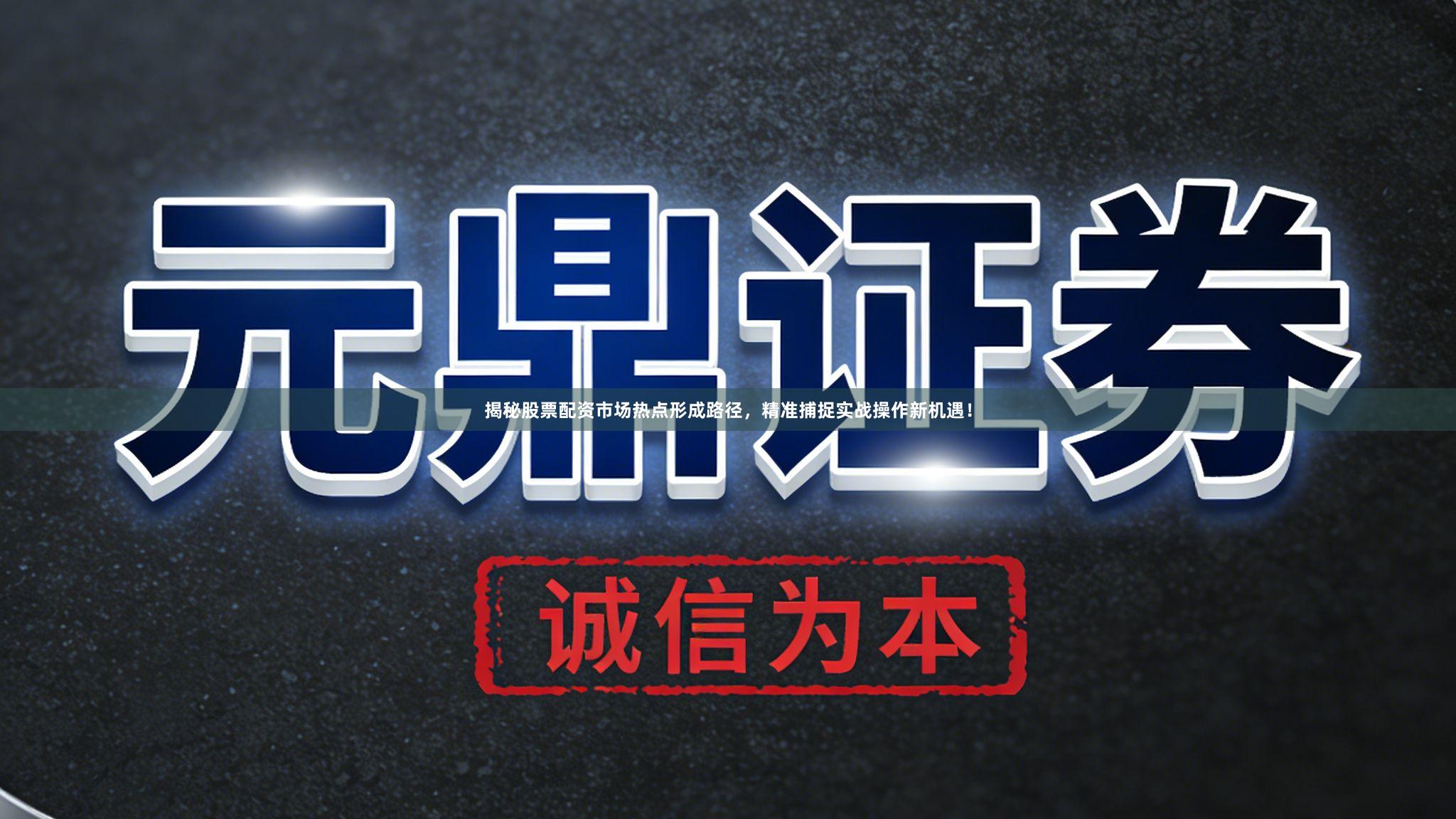 揭秘股票配资市场热点形成路径，精准捕捉实战操作新机遇！