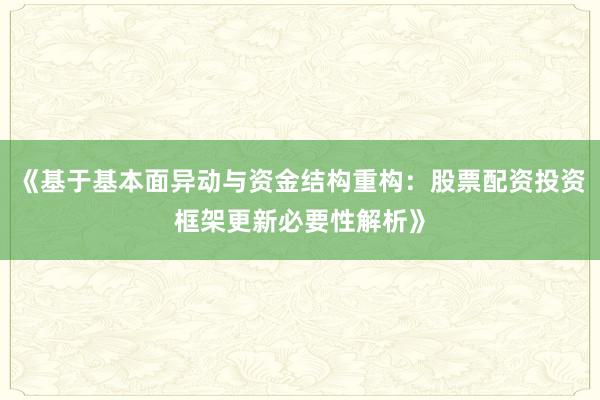 《基于基本面异动与资金结构重构：股票配资投资框架更新必要性解析》