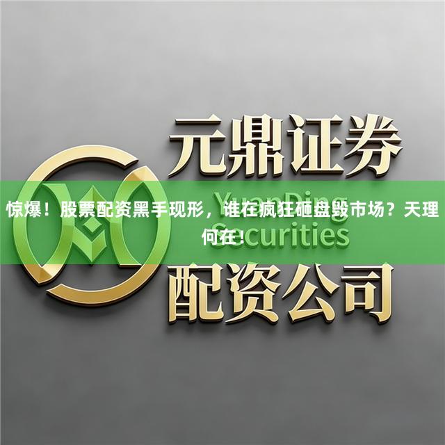 惊爆！股票配资黑手现形，谁在疯狂砸盘毁市场？天理何在！
