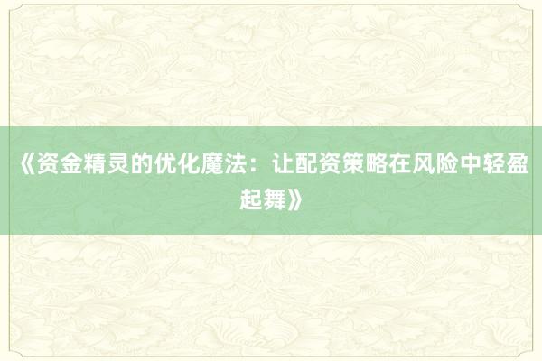《资金精灵的优化魔法：让配资策略在风险中轻盈起舞》