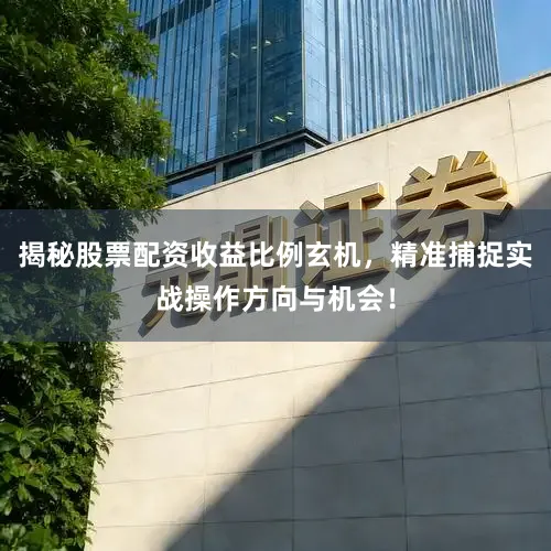 揭秘股票配资收益比例玄机，精准捕捉实战操作方向与机会！