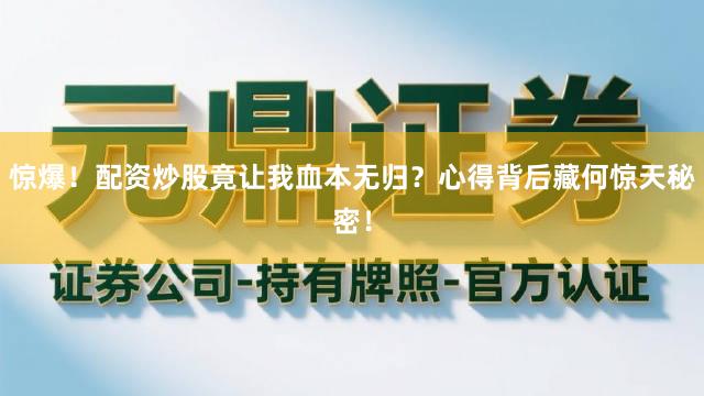 惊爆！配资炒股竟让我血本无归？心得背后藏何惊天秘密！