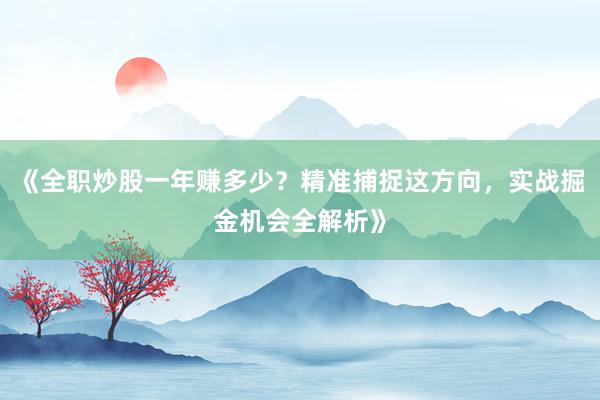 《全职炒股一年赚多少？精准捕捉这方向，实战掘金机会全解析》