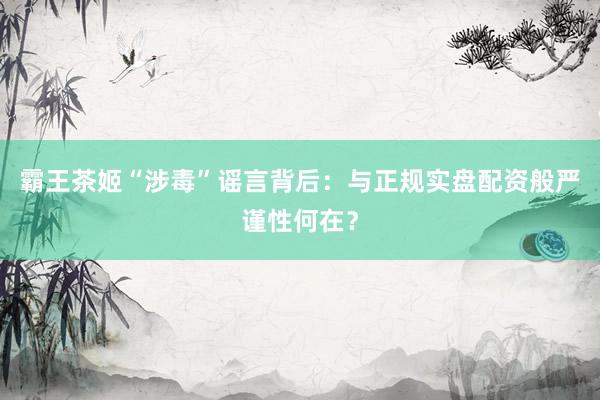 霸王茶姬“涉毒”谣言背后：与正规实盘配资般严谨性何在？