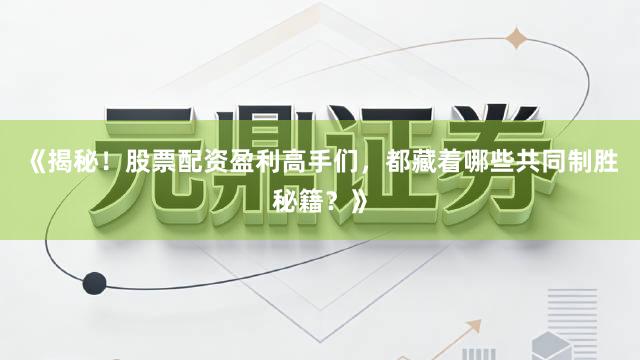 《揭秘！股票配资盈利高手们，都藏着哪些共同制胜秘籍？》
