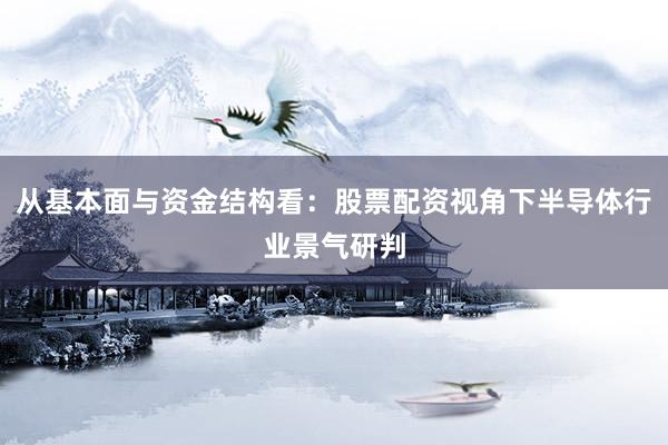 从基本面与资金结构看：股票配资视角下半导体行业景气研判