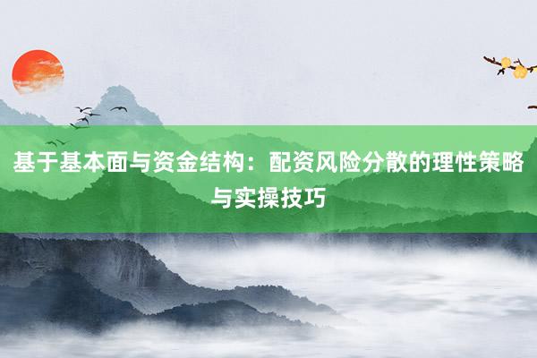 基于基本面与资金结构：配资风险分散的理性策略与实操技巧