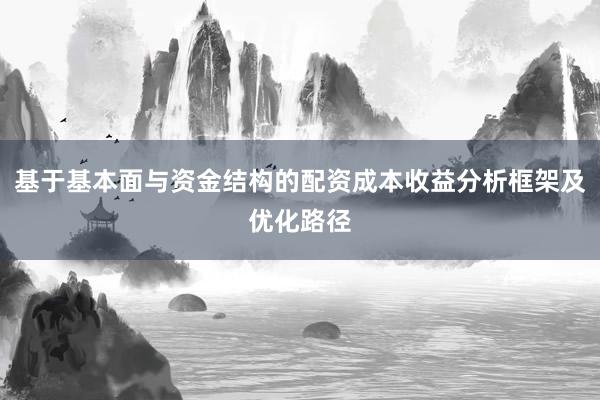 基于基本面与资金结构的配资成本收益分析框架及优化路径