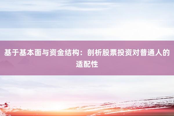 基于基本面与资金结构：剖析股票投资对普通人的适配性