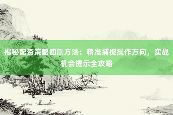 揭秘配资策略回测方法：精准捕捉操作方向，实战机会提示全攻略