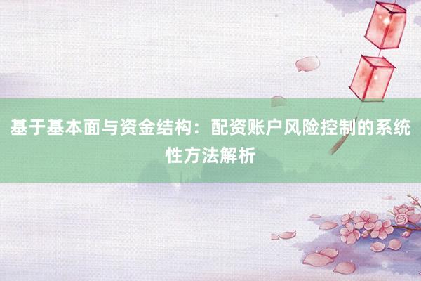 基于基本面与资金结构：配资账户风险控制的系统性方法解析