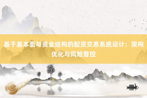 基于基本面与资金结构的配资交易系统设计:架构优化与风险管控