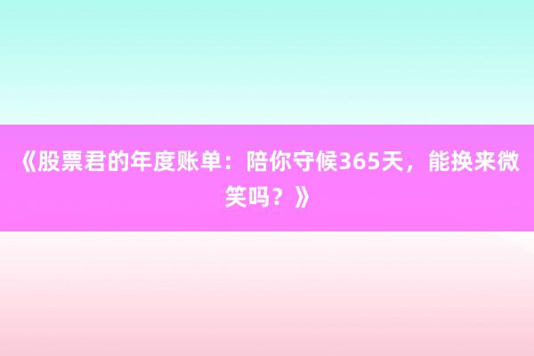《股票君的年度账单:陪你守候365天,能换来微笑吗?》