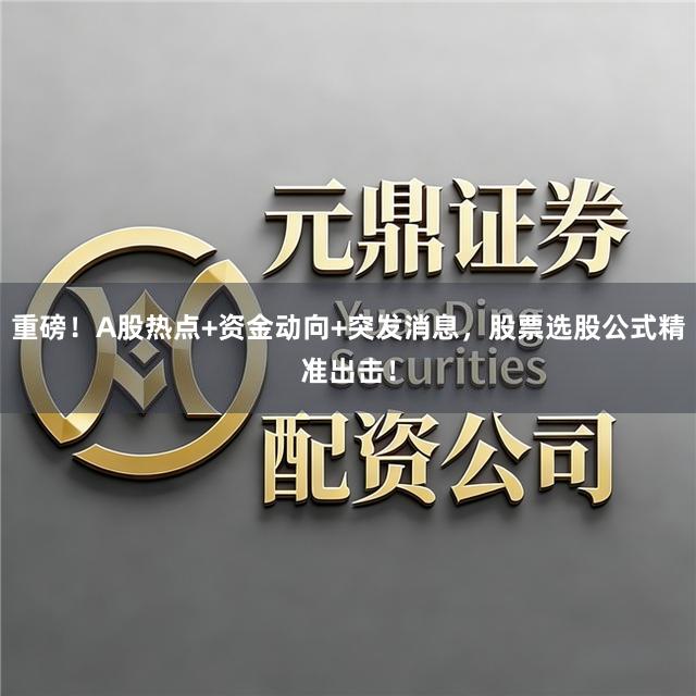 重磅！A股热点+资金动向+突发消息，股票选股公式精准出击！