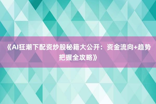 《AI狂潮下配资炒股秘籍大公开：资金流向+趋势把握全攻略》