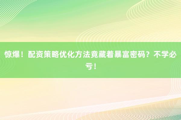 惊爆！配资策略优化方法竟藏着暴富密码？不学必亏！