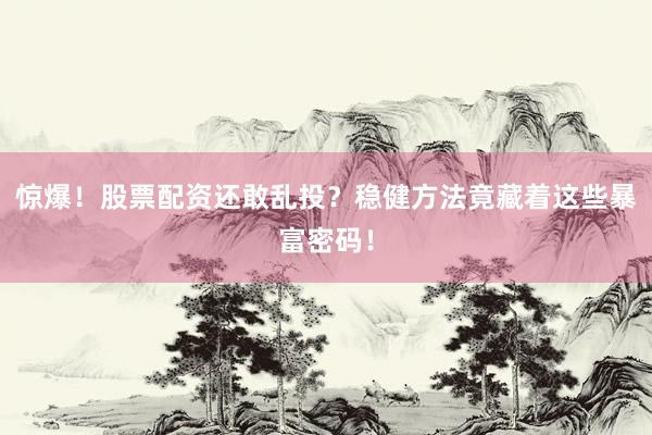 惊爆！股票配资还敢乱投？稳健方法竟藏着这些暴富密码！