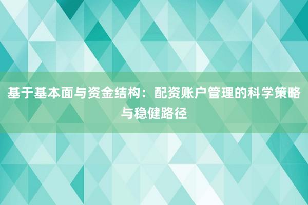 基于基本面与资金结构：配资账户管理的科学策略与稳健路径