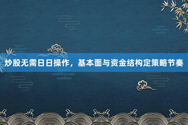 炒股无需日日操作，基本面与资金结构定策略节奏
