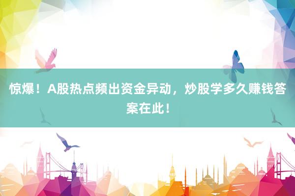 惊爆！A股热点频出资金异动，炒股学多久赚钱答案在此！