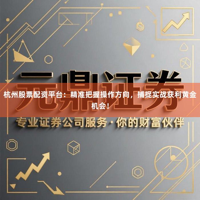 杭州股票配资平台：精准把握操作方向，捕捉实战获利黄金机会！