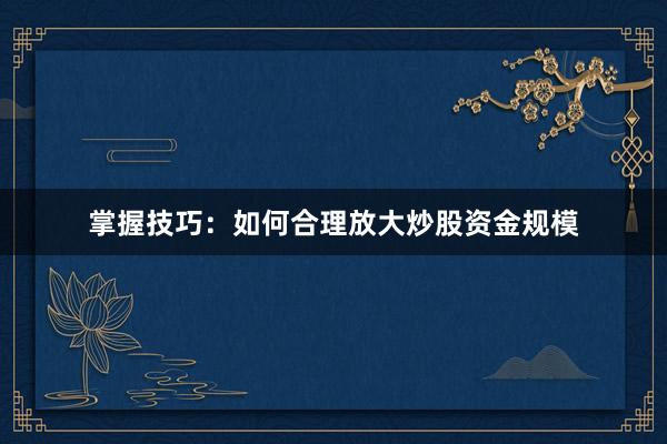 掌握技巧:如何合理放大炒股资金规模