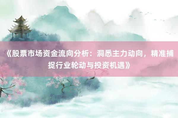 《股票市场资金流向分析：洞悉主力动向，精准捕捉行业轮动与投资机遇》