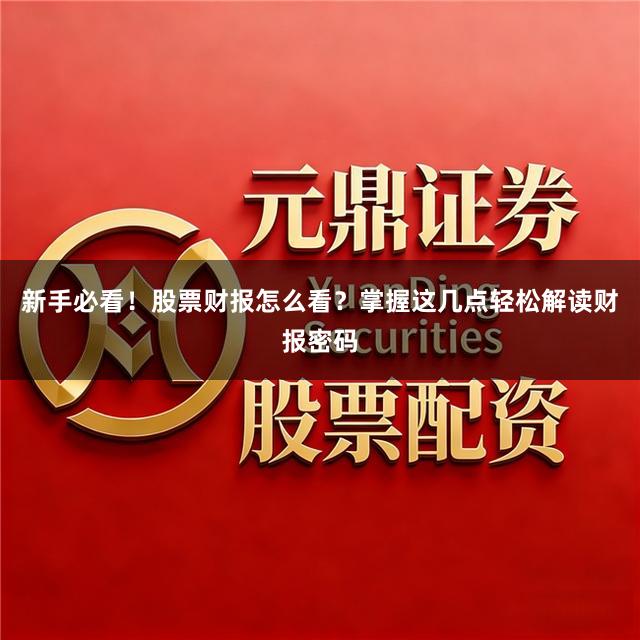 新手必看!股票财报怎么看?掌握这几点轻松解读财报密码