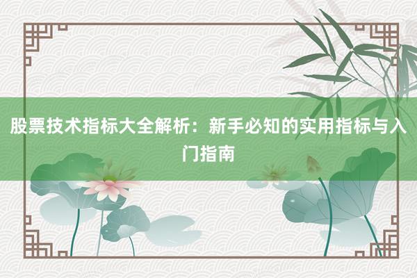 股票技术指标大全解析：新手必知的实用指标与入门指南