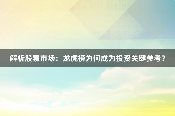 解析股票市场：龙虎榜为何成为投资关键参考？