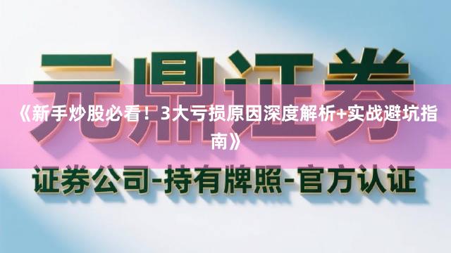 《新手炒股必看！3大亏损原因深度解析+实战避坑指南》