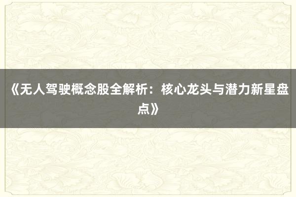《无人驾驶概念股全解析：核心龙头与潜力新星盘点》