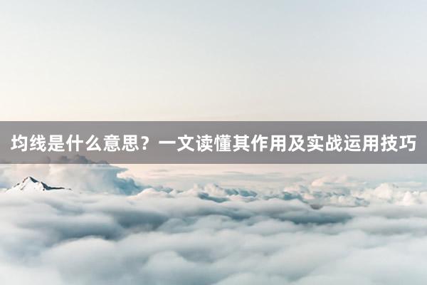 均线是什么意思？一文读懂其作用及实战运用技巧