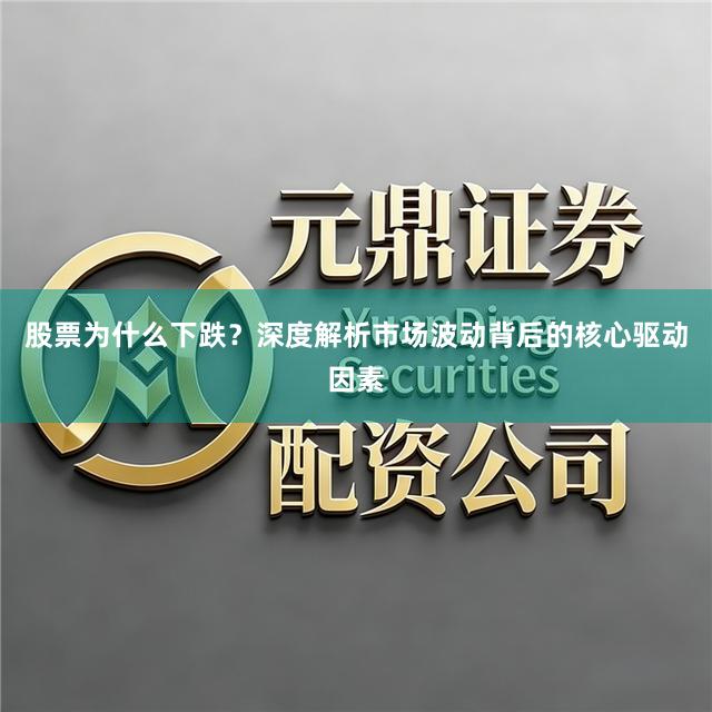 股票为什么下跌？深度解析市场波动背后的核心驱动因素