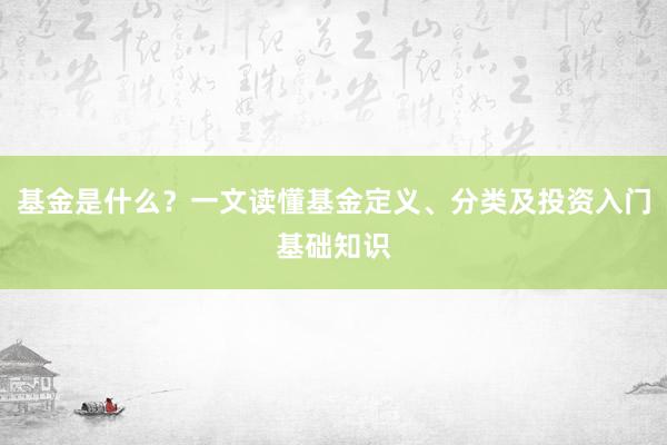 基金是什么？一文读懂基金定义、分类及投资入门基础知识
