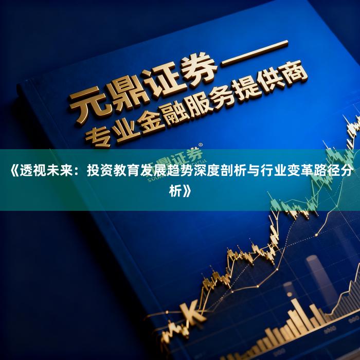 《透视未来：投资教育发展趋势深度剖析与行业变革路径分析》