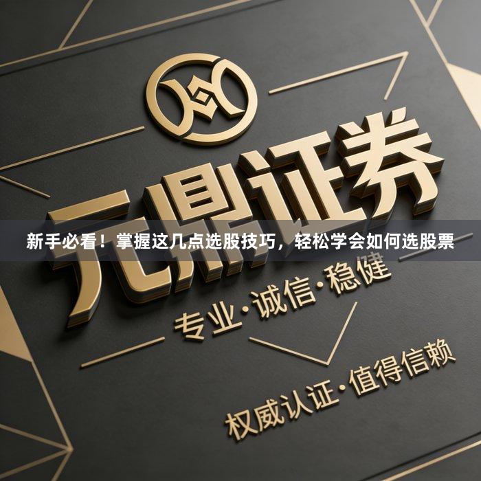 新手必看！掌握这几点选股技巧，轻松学会如何选股票
